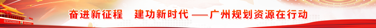 奋进新征程 建功新时代——广州规划资源在行动 